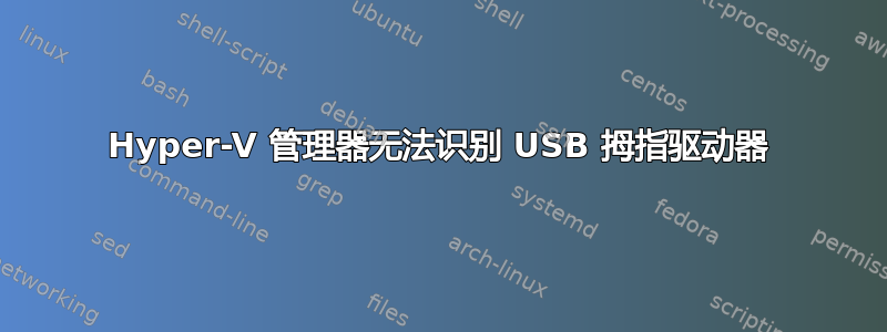 Hyper-V 管理器无法识别 USB 拇指驱动器