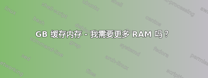 1GB 缓存内存 - 我需要更多 RAM 吗？