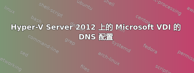 Hyper-V Server 2012 上的 Microsoft VDI 的 DNS 配置