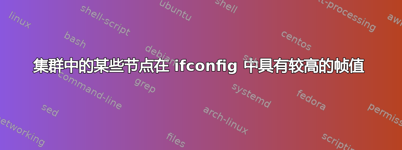 集群中的某些节点在 ifconfig 中具有较高的帧值