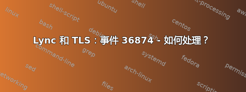 Lync 和 TLS：事件 36874 - 如何处理？