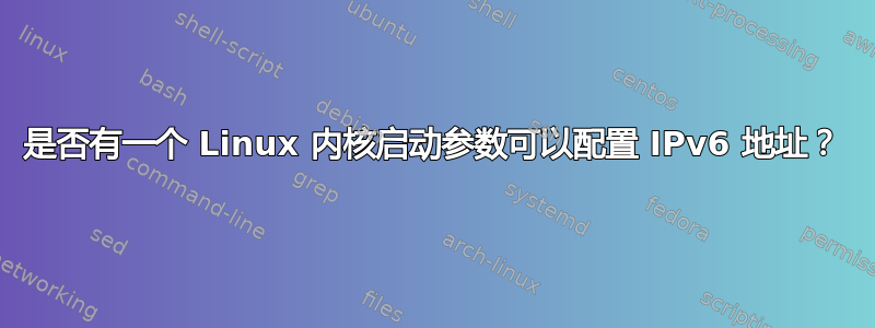 是否有一个 Linux 内核启动参数可以配置 IPv6 地址？