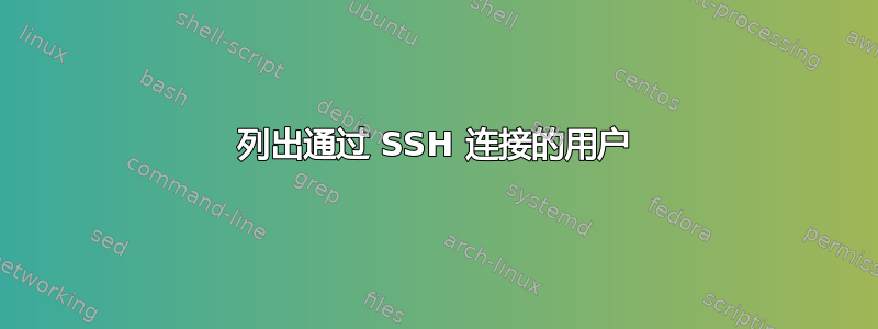 列出通过 SSH 连接的用户