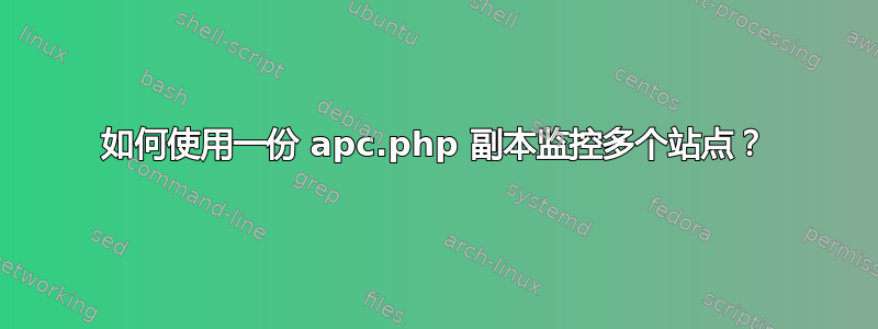 如何使用一份 apc.php 副本监控多个站点？