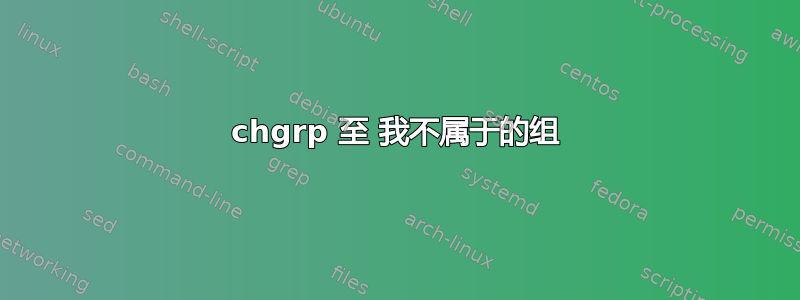 chgrp 至 我不属于的组