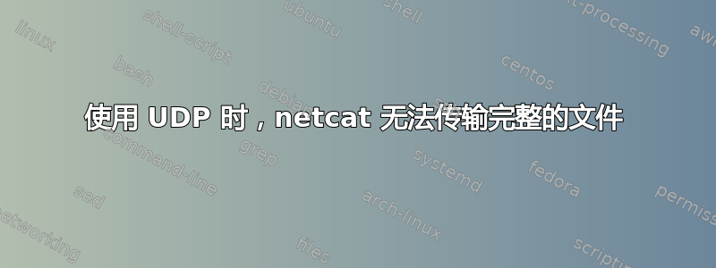 使用 UDP 时，netcat 无法传输完整的文件