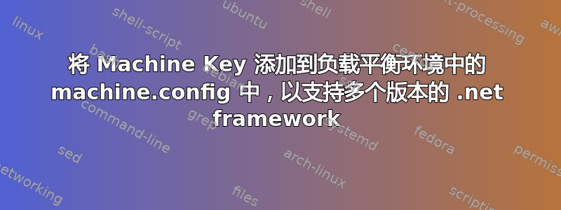 将 Machine Key 添加到负载平衡环境中的 machine.config 中，以支持多个版本的 .net framework