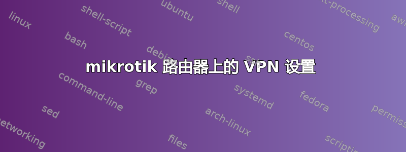 mikrotik 路由器上的 VPN 设置