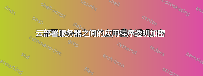 云部署服务器之间的应用程序透明加密