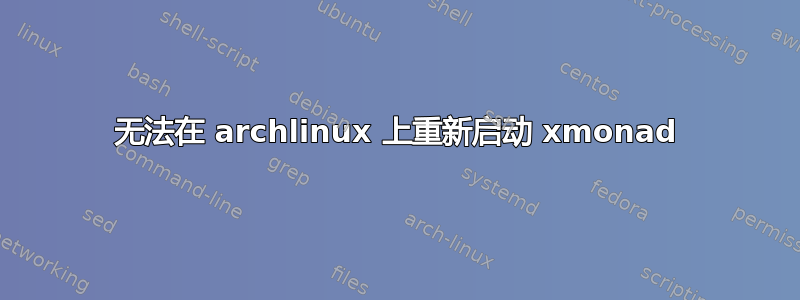 无法在 archlinux 上重新启动 xmonad