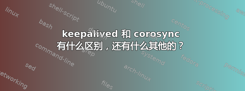 keepalived 和 corosync 有什么区别，还有什么其他的？