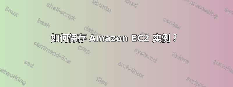 如何保存 Amazon EC2 实例？