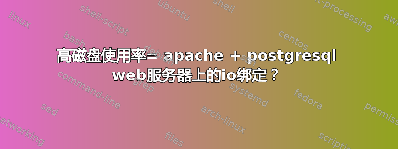 高磁盘使用率= apache + postgresql web服务器上的io绑定？