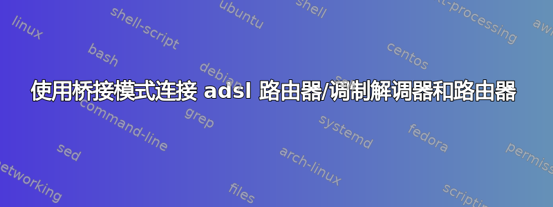 使用桥接模式连接 adsl 路由器/调制解调器和路由器