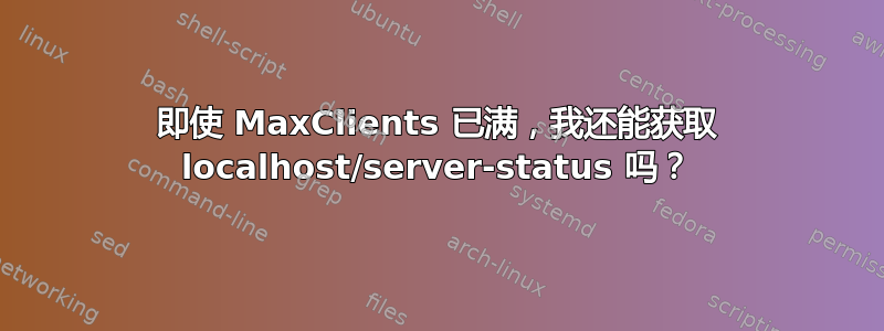 即使 MaxClients 已满，我还能获取 localhost/server-status 吗？