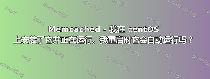 Memcached - 我在 centOS 上安装了它并正在运行。我重启时它会自动运行吗？