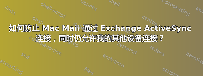 如何防止 Mac Mail 通过 Exchange ActiveSync 连接，同时仍允许我的其他设备连接？