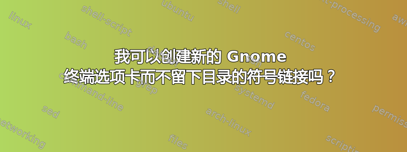 我可以创建新的 Gnome 终端选项卡而不留下目录的符号链接吗？