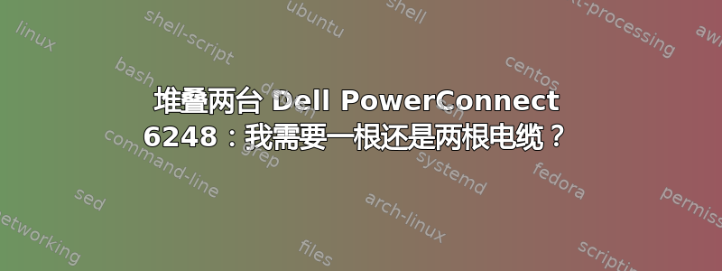 堆叠两台 Dell PowerConnect 6248：我需要一根还是两根电缆？