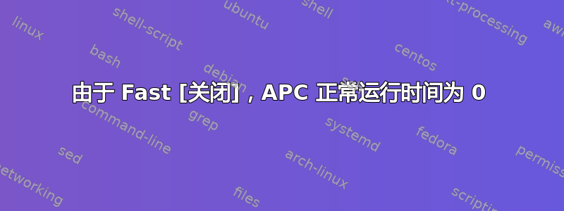 由于 Fast [关闭]，APC 正常运行时间为 0