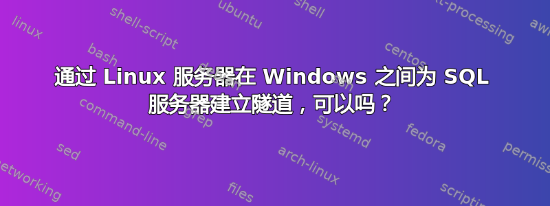 通过 Linux 服务器在 Windows 之间为 SQL 服务器建立隧道，可以吗？