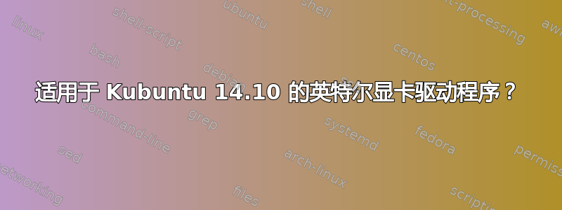 适用于 Kubuntu 14.10 的英特尔显卡驱动程序？