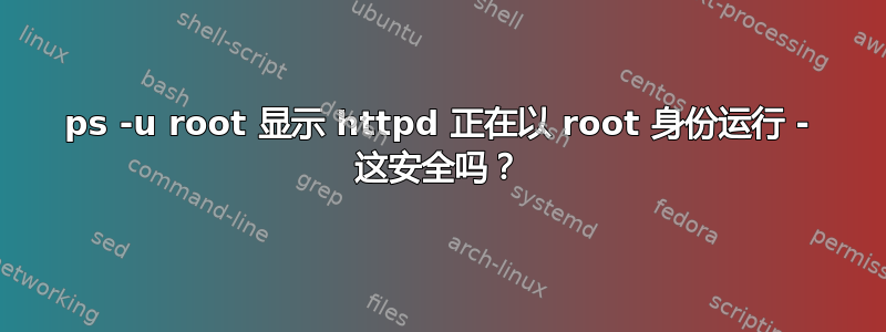 ps -u root 显示 httpd 正在以 root 身份运行 - 这安全吗？