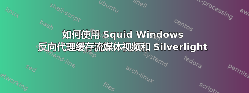 如何使用 Squid Windows 反向代理缓存流媒体视频和 Silverlight