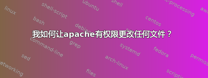 我如何让apache有权限更改任何文件？