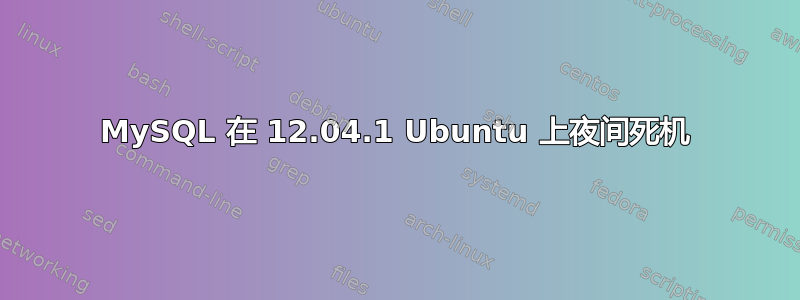 MySQL 在 12.04.1 Ubuntu 上夜间死机