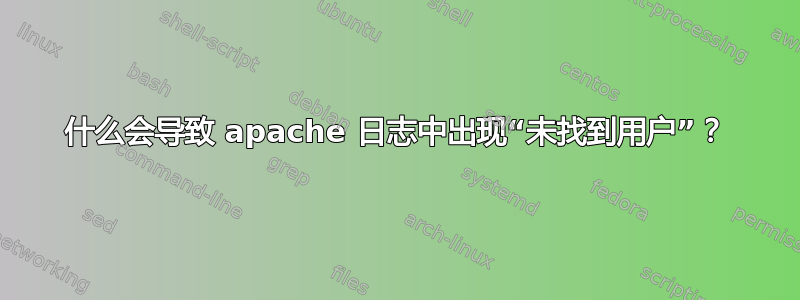 什么会导致 apache 日志中出现“未找到用户”？