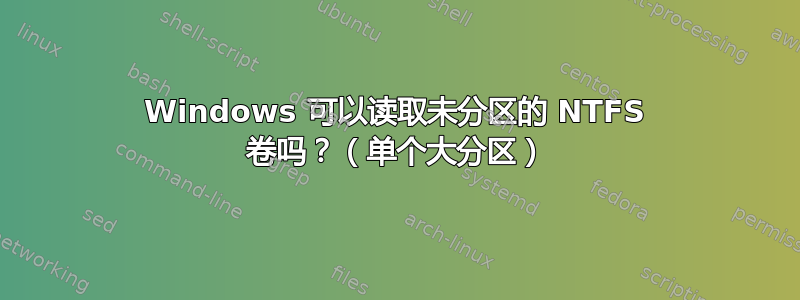 Windows 可以读取未分区的 NTFS 卷吗？（单个大分区）