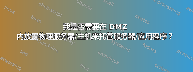 我是否需要在 DMZ 内放置物理服务器/主机来托管服务器/应用程序？