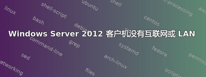 Windows Server 2012 客户机没有互联网或 LAN