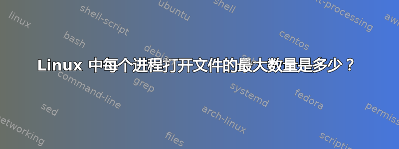 Linux 中每个进程打开文件的最大数量是多少？