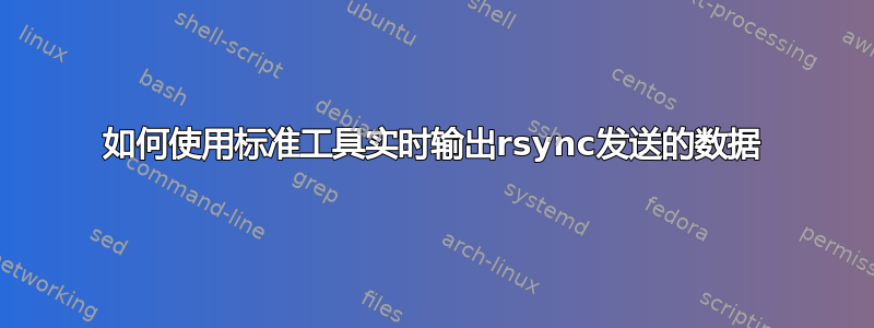 如何使用标准工具实时输出rsync发送的数据