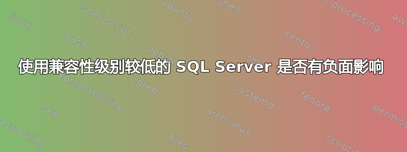 使用兼容性级别较低的 SQL Server 是否有负面影响