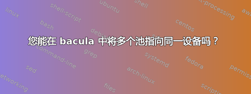 您能在 bacula 中将多个池指向同一设备吗？