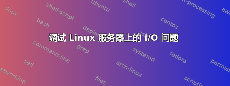 调试 Linux 服务器上的 I/O 问题