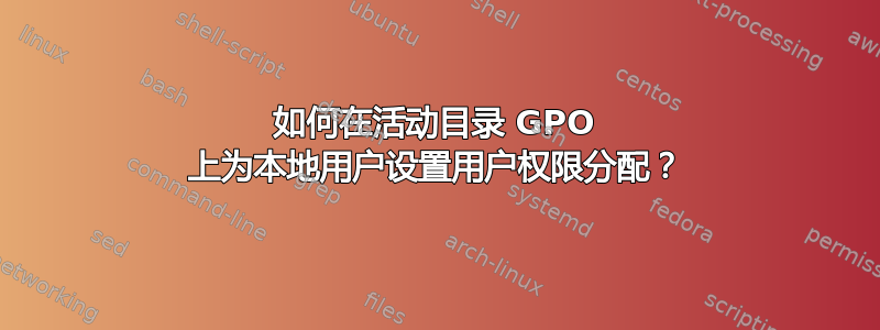 如何在活动目录 GPO 上为本地用户设置用户权限分配？