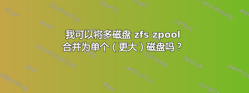 我可以将多磁盘 zfs zpool 合并为单个（更大）磁盘吗？