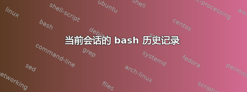 当前会话的 bash 历史记录