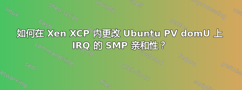 如何在 Xen XCP 内更改 Ubuntu PV domU 上 IRQ 的 SMP 亲和性？