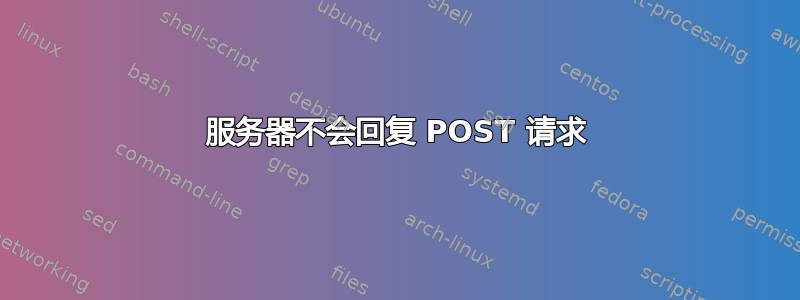 服务器不会回复 POST 请求