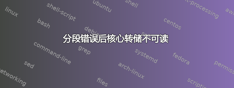 分段错误后核心转储不可读