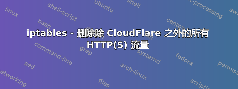 iptables - 删除除 CloudFlare 之外的所有 HTTP(S) 流量