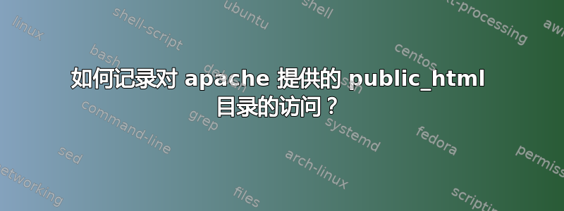 如何记录对 apache 提供的 public_html 目录的访问？