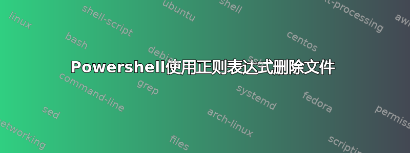 Powershell使用正则表达式删除文件