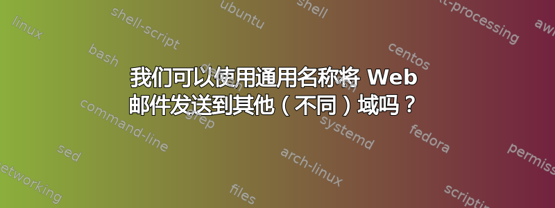 我们可以使用通用名称将 Web 邮件发送到其他（不同）域吗？