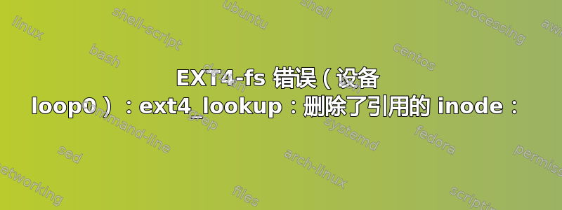 EXT4-fs 错误（设备 loop0）：ext4_lookup：删除了引用的 inode：